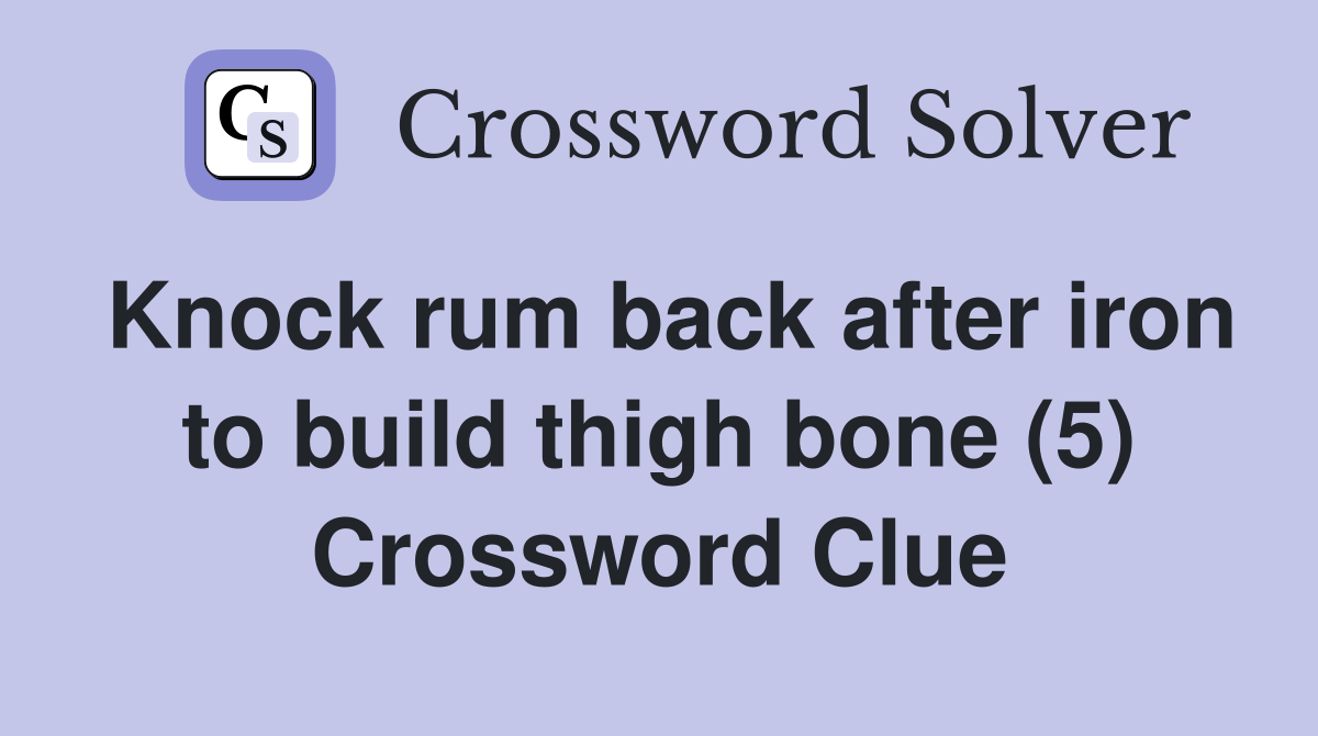 Knock rum back after iron to build thigh bone (5) Crossword Clue